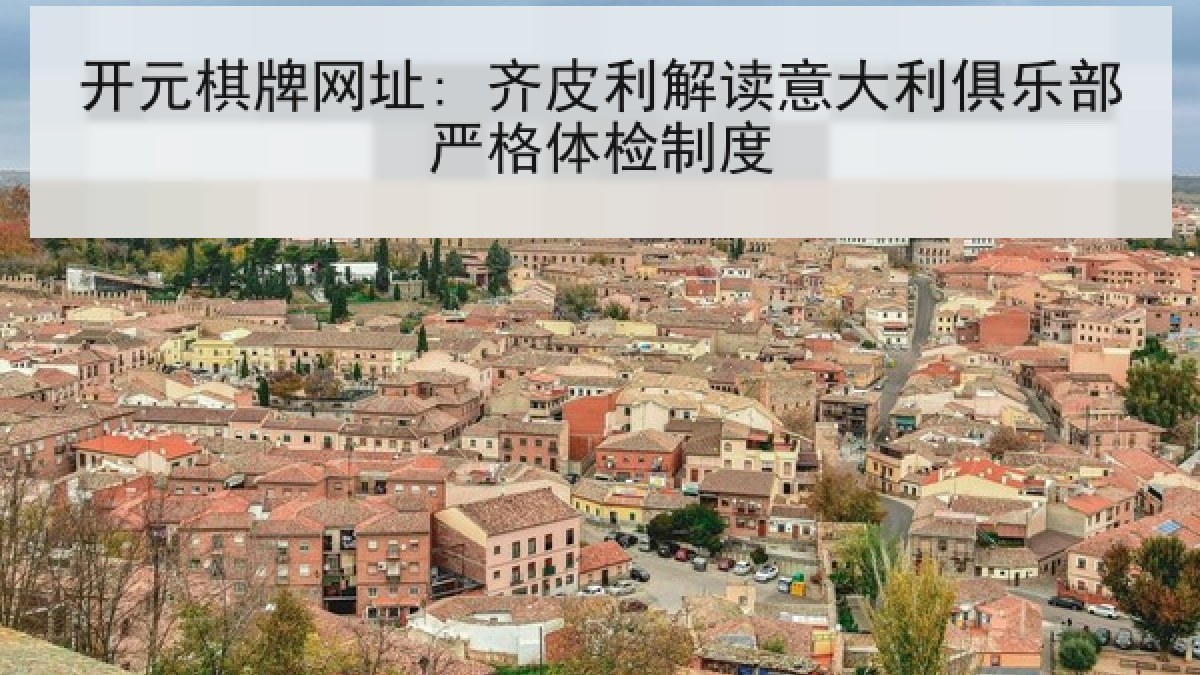 开元棋牌网址: 齐皮利解读意大利俱乐部严格体检制度