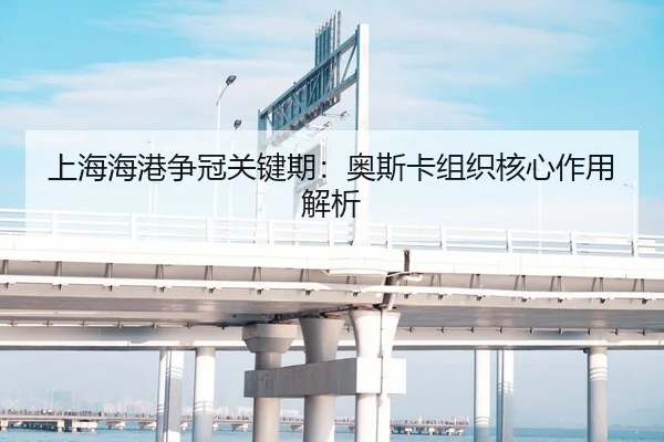 上海海港争冠关键期：奥斯卡组织核心作用解析