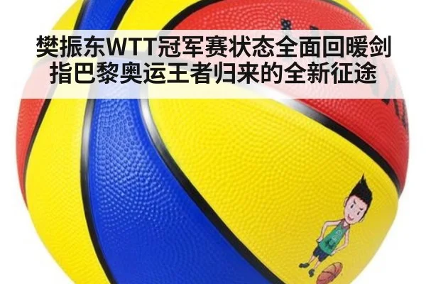 樊振东WTT冠军赛状态全面回暖剑指巴黎奥运王者归来的全新征途