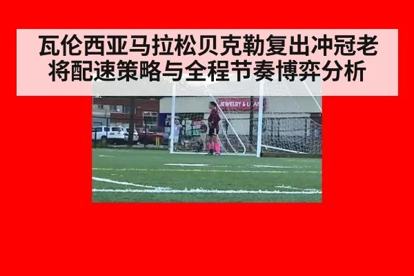 瓦伦西亚马拉松贝克勒复出冲冠老将配速策略与全程节奏博弈分析
