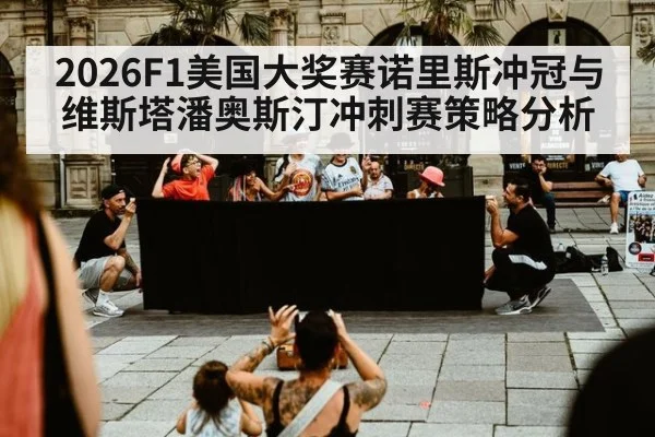 2026F1美国大奖赛诺里斯冲冠与维斯塔潘奥斯汀冲刺赛策略分析